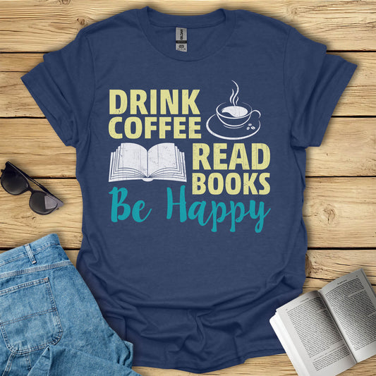 Drink Coffee, Read Books, Be Happy T-Shirt