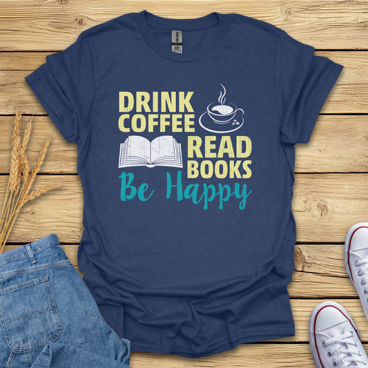 Drink Coffee, Read Books, Be Happy T-Shirt